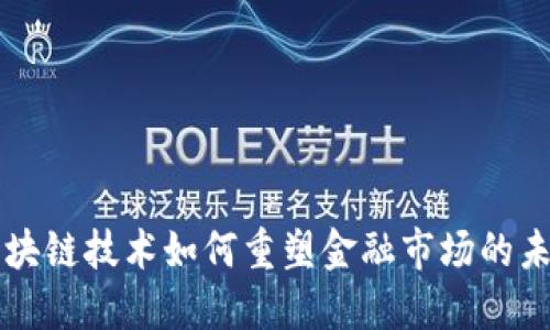 区块链技术如何重塑金融市场的未来