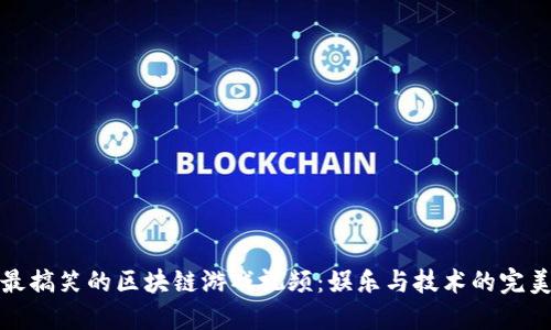 发掘最搞笑的区块链游戏视频：娱乐与技术的完美结合