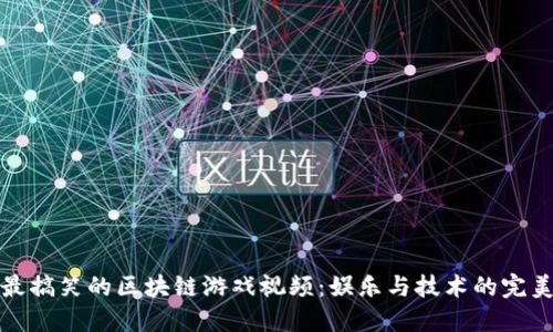 发掘最搞笑的区块链游戏视频：娱乐与技术的完美结合