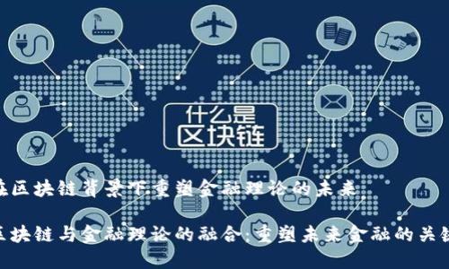 在区块链背景下重塑金融理论的未来

区块链与金融理论的融合：重塑未来金融的关键