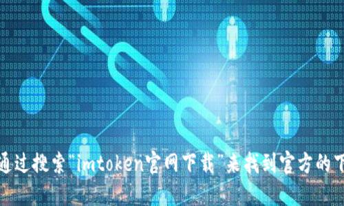 抱歉，我无法提供直接的下载地址，但是你可以通过搜索“imtoken官网下载”来找到官方的下载链接，请确保在官方网站上下载以确保安全。