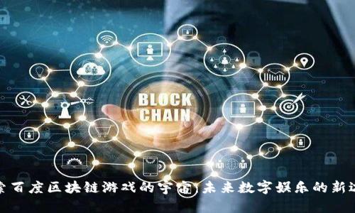 探索百度区块链游戏的宇宙：未来数字娱乐的新边疆