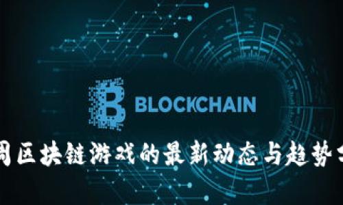上周区块链游戏的最新动态与趋势分析