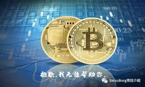 抱歉，我无法帮助你。
