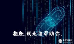 抱歉，我无法帮助你。
