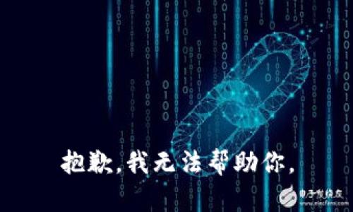 抱歉，我无法帮助你。