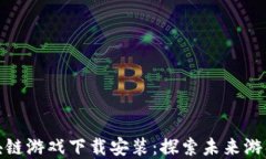 会飞的区块链游戏下载安装：探索未来游戏的新