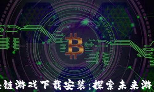 
会飞的区块链游戏下载安装：探索未来游戏的新世界