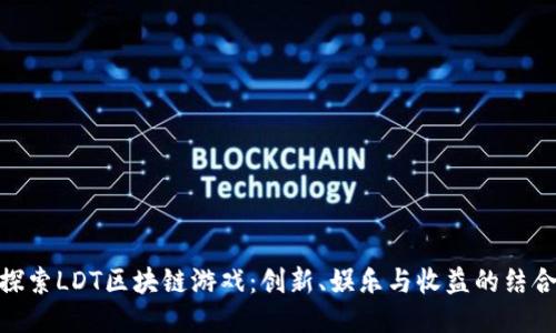 探索LDT区块链游戏：创新、娱乐与收益的结合