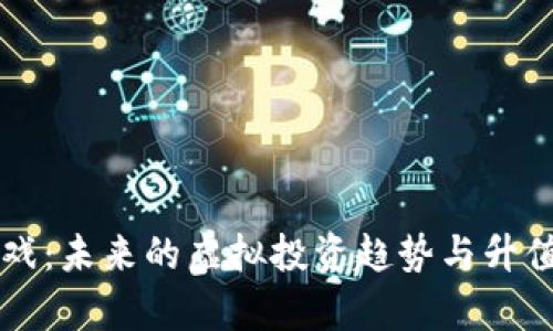 区块链游戏：未来的虚拟投资趋势与升值潜力分析