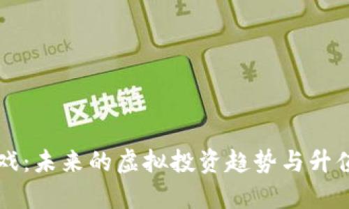 区块链游戏：未来的虚拟投资趋势与升值潜力分析