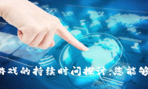 区块链游戏的持续时间探讨：您能够玩多久？