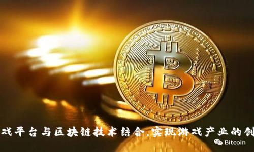 如何将游戏平台与区块链技术结合，实现游戏产业的创新与发展