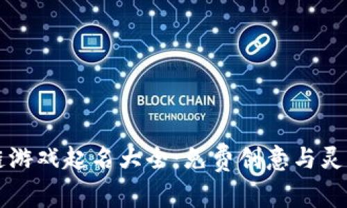 区块链游戏起名大全：免费创意与灵感分享