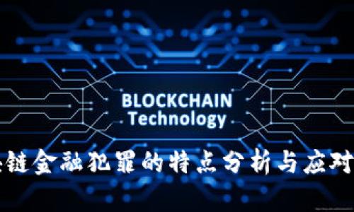 区块链金融犯罪的特点分析与应对策略