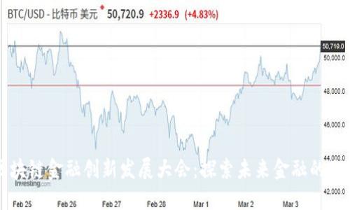中国区块链金融创新发展大会：探索未来金融的无限可能