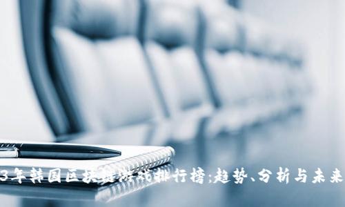 2023年韩国区块链游戏排行榜：趋势、分析与未来前景