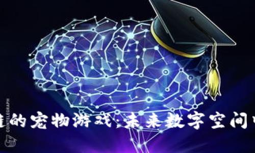探索类似区块链的宠物游戏：未来数字空间中的乐趣和价值