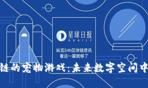 探索类似区块链的宠物游戏：未来数字空间中的乐趣和价值