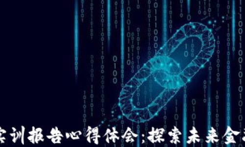 
区块链金融实训报告心得体会：探索未来金融的创新之路