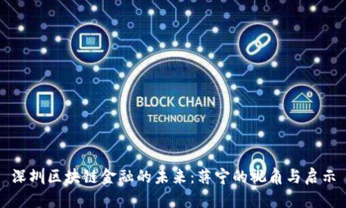 深圳区块链金融的未来：蒋宁的视角与启示