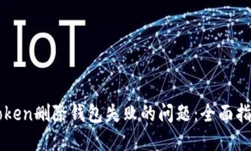 如何解决imToken删除钱包失败的问题：全面指导与解决方案