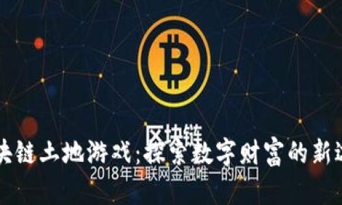 区块链土地游戏：探索数字财富的新边疆