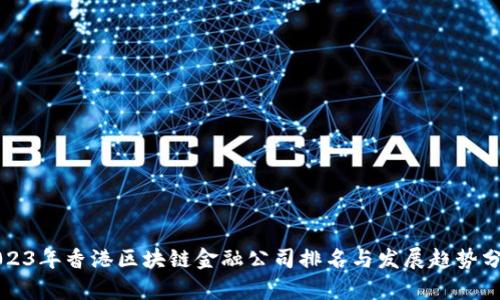 2023年香港区块链金融公司排名与发展趋势分析