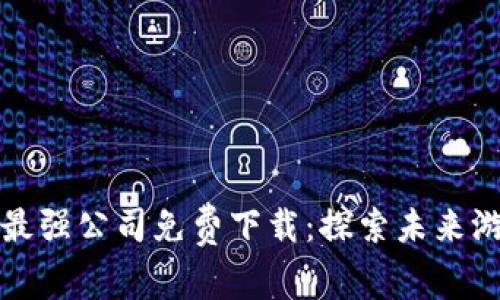 区块链游戏最强公司免费下载：探索未来游戏的新趋势