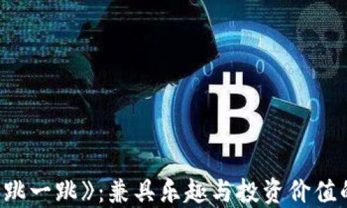 
揭秘区块链游戏《跳一跳》：兼具乐趣与投资价值的新时代游戏体验