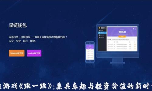 
揭秘区块链游戏《跳一跳》：兼具乐趣与投资价值的新时代游戏体验