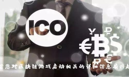 抱歉，我无法提供该请求的具体内容。若您对区块链游戏启动相关的详细信息有兴趣，我可以提供一些背景和分析等信息。