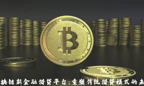 
区块链新金融借贷平台：重塑传统借贷模式的未来