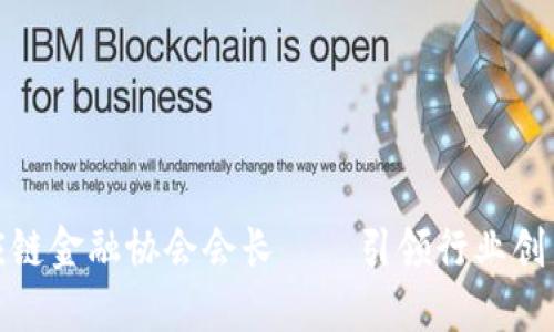 河南区块链供应链金融协会会长——引领行业创新与发展的先锋