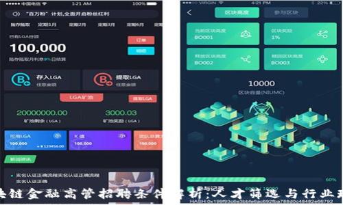   
区块链金融高管招聘条件解析：人才筛选与行业现状