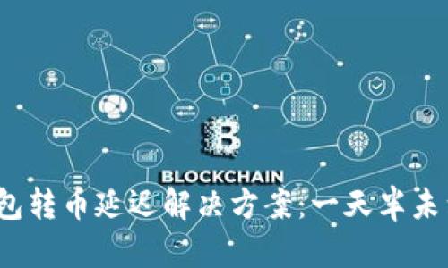 ImToken钱包转币延迟解决方案：一天半未到账怎么办？