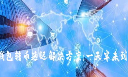 ImToken钱包转币延迟解决方案：一天半未到账怎么办？