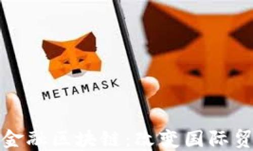 
福州市跨境金融区块链：改变国际贸易的新机遇