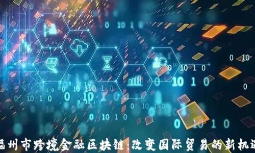 
福州市跨境金融区块链：改变国际贸易的新机遇