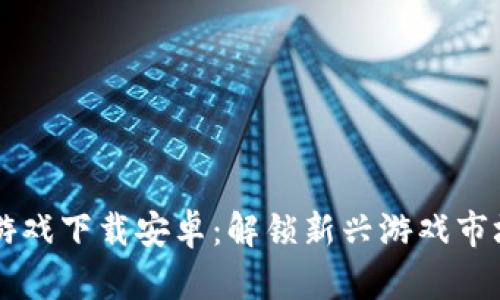 韩服区块链游戏下载安卓：解锁新兴游戏市场的无限可能