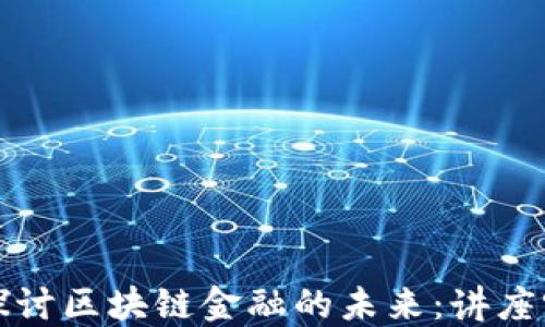 
深入探讨区块链金融的未来：讲座听后感