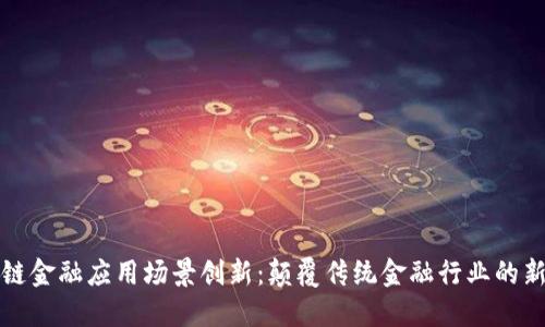 区块链金融应用场景创新：颠覆传统金融行业的新机遇