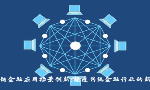 区块链金融应用场景创新：颠覆传统金融行业的新机遇