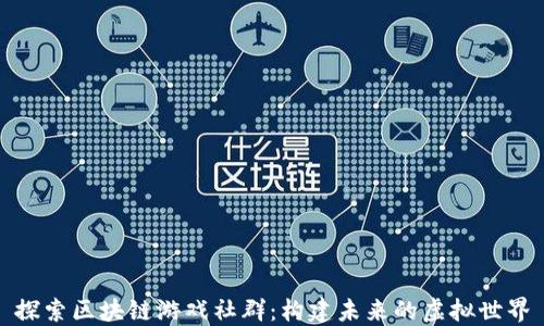 
探索区块链游戏社群：构建未来的虚拟世界