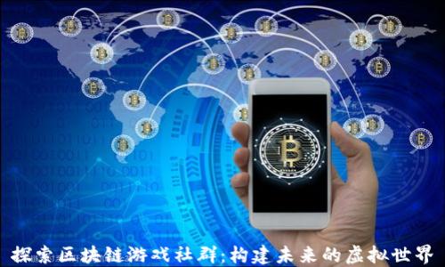 
探索区块链游戏社群：构建未来的虚拟世界
