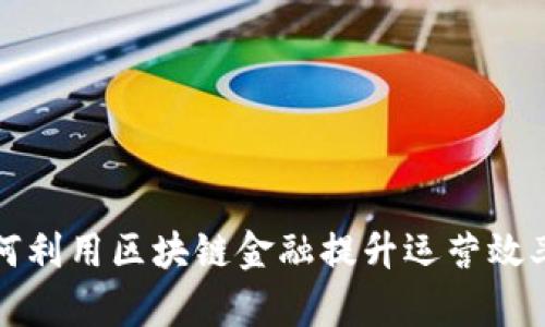 智利银行如何利用区块链金融提升运营效率与客户体验