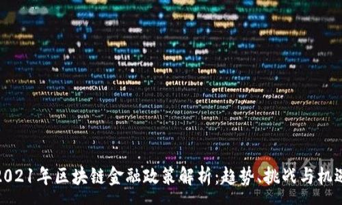 :
2021年区块链金融政策解析：趋势、挑战与机遇