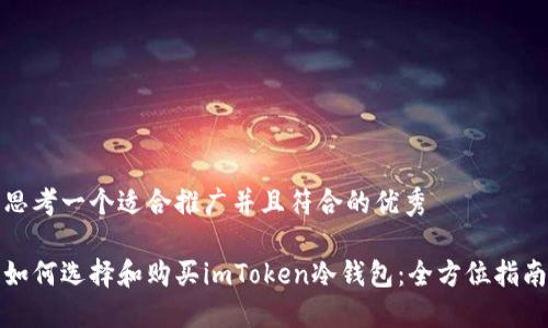 思考一个适合推广并且符合的优秀

如何选择和购买imToken冷钱包：全方位指南