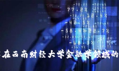 区块链技术在西南财经大学金融学领域的应用与发展