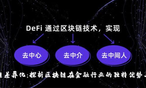 金融区块链差异化：探析区块链在金融行业的独特优势与应用价值